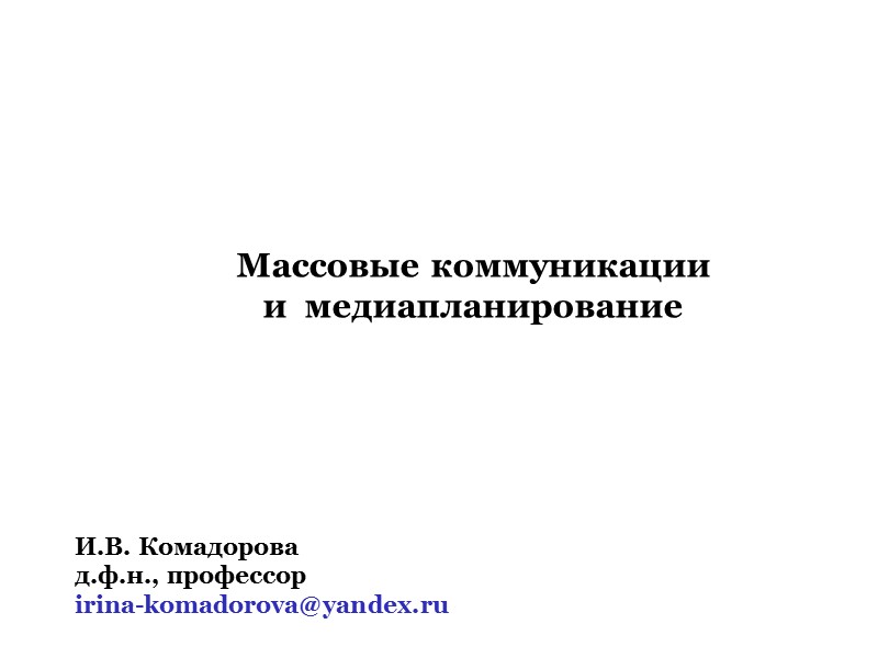 Массовые коммуникации и медиапланирование И.В. Комадорова д.ф.н., профессор Массовые коммуникации и медиапланирование И.В. Комадорова д.ф.н., профессор
